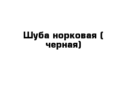 Шуба норковая ( черная)